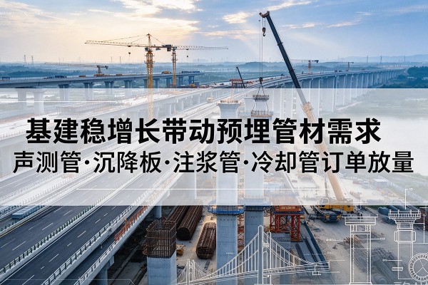 张掖基建稳增长带动预埋监测管材需求，声测管、沉降板、注浆管订单持续放量